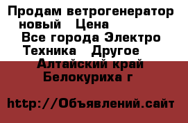 Продам ветрогенератор новый › Цена ­ 25 000 - Все города Электро-Техника » Другое   . Алтайский край,Белокуриха г.